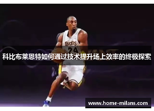 科比布莱恩特如何通过技术提升场上效率的终极探索