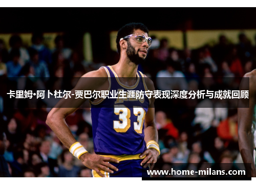 卡里姆·阿卜杜尔-贾巴尔职业生涯防守表现深度分析与成就回顾