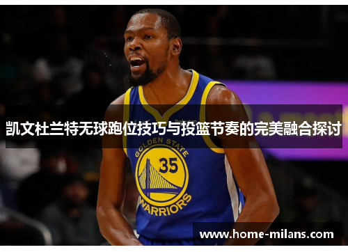 凯文杜兰特无球跑位技巧与投篮节奏的完美融合探讨