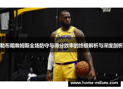 勒布朗詹姆斯全场防守与得分效率的终极解析与深度剖析