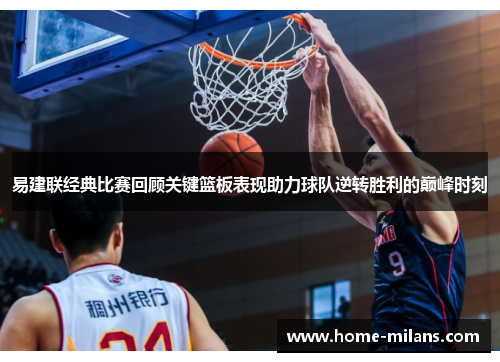 易建联经典比赛回顾关键篮板表现助力球队逆转胜利的巅峰时刻