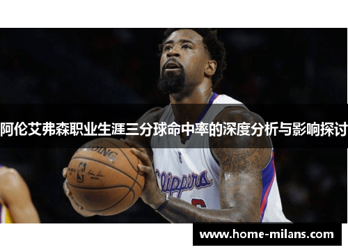 阿伦艾弗森职业生涯三分球命中率的深度分析与影响探讨