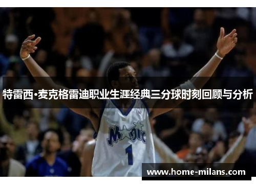 特雷西·麦克格雷迪职业生涯经典三分球时刻回顾与分析
