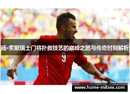 扬·索默瑞士门将扑救技艺的巅峰之路与传奇时刻解析