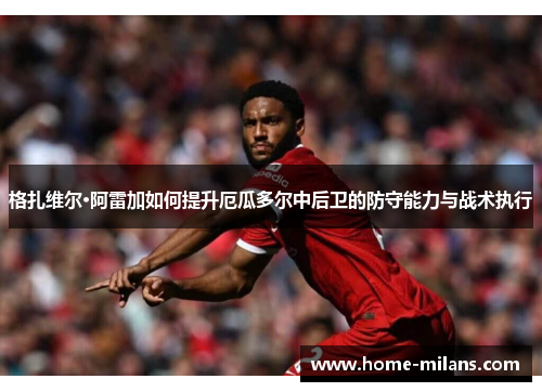 格扎维尔·阿雷加如何提升厄瓜多尔中后卫的防守能力与战术执行