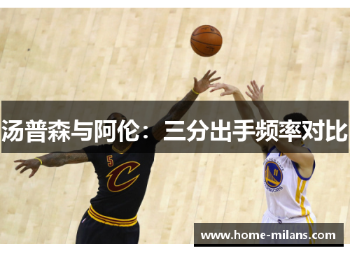 汤普森与阿伦：三分出手频率对比