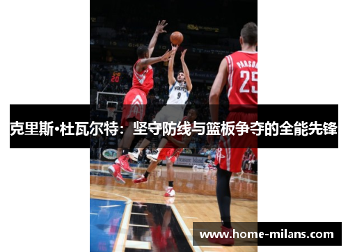 克里斯·杜瓦尔特：坚守防线与篮板争夺的全能先锋