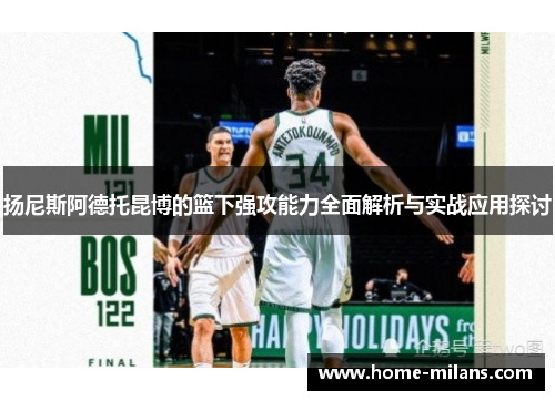 扬尼斯阿德托昆博的篮下强攻能力全面解析与实战应用探讨