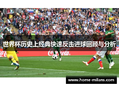 世界杯历史上经典快速反击进球回顾与分析