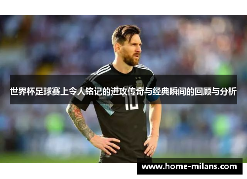 世界杯足球赛上令人铭记的进攻传奇与经典瞬间的回顾与分析