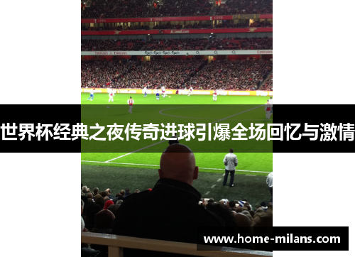 世界杯经典之夜传奇进球引爆全场回忆与激情