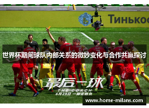 世界杯期间球队内部关系的微妙变化与合作共赢探讨