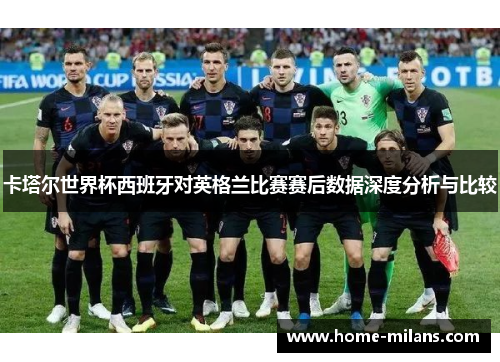 卡塔尔世界杯西班牙对英格兰比赛赛后数据深度分析与比较