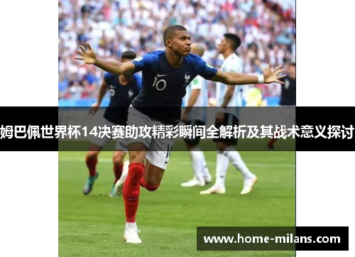 姆巴佩世界杯14决赛助攻精彩瞬间全解析及其战术意义探讨