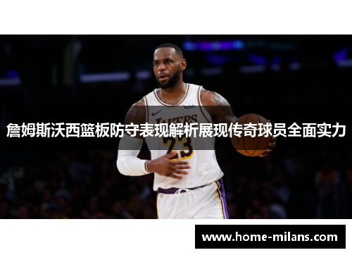 詹姆斯沃西篮板防守表现解析展现传奇球员全面实力