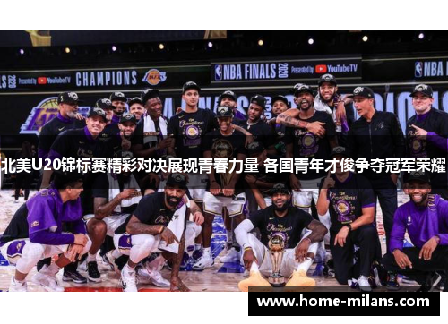 北美U20锦标赛精彩对决展现青春力量 各国青年才俊争夺冠军荣耀