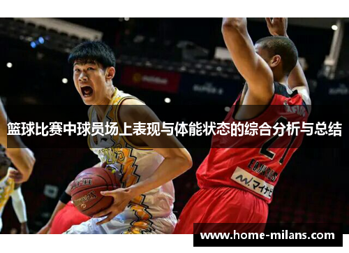 篮球比赛中球员场上表现与体能状态的综合分析与总结