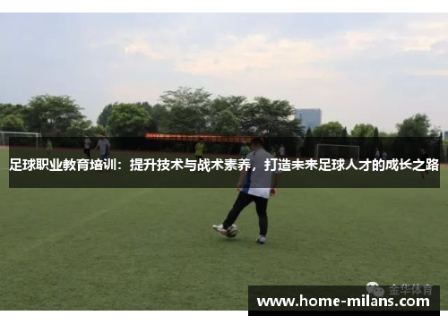 足球职业教育培训：提升技术与战术素养，打造未来足球人才的成长之路