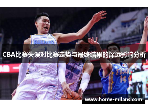 CBA比赛失误对比赛走势与最终结果的深远影响分析