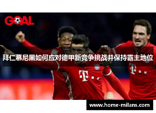 拜仁慕尼黑如何应对德甲新竞争挑战并保持霸主地位
