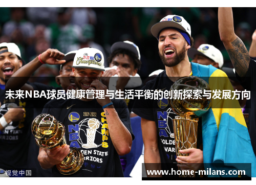 未来NBA球员健康管理与生活平衡的创新探索与发展方向