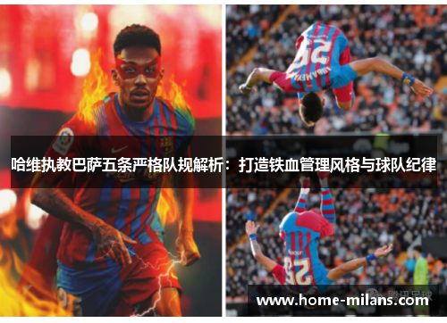哈维执教巴萨五条严格队规解析：打造铁血管理风格与球队纪律