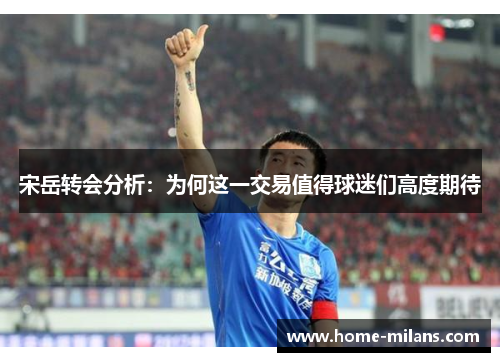 宋岳转会分析：为何这一交易值得球迷们高度期待