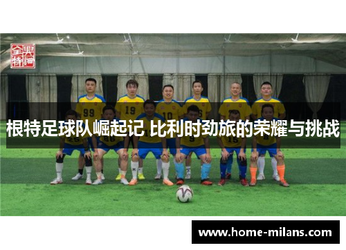 根特足球队崛起记 比利时劲旅的荣耀与挑战