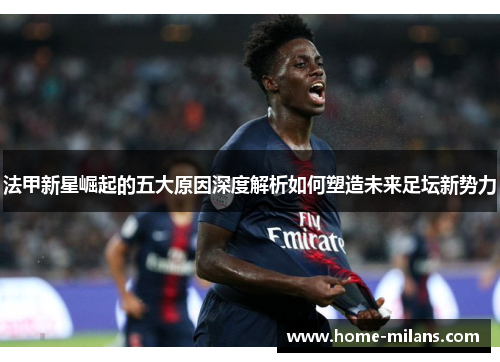 法甲新星崛起的五大原因深度解析如何塑造未来足坛新势力
