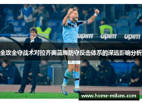 全攻全守战术对拉齐奥蓝鹰防守反击体系的深远影响分析