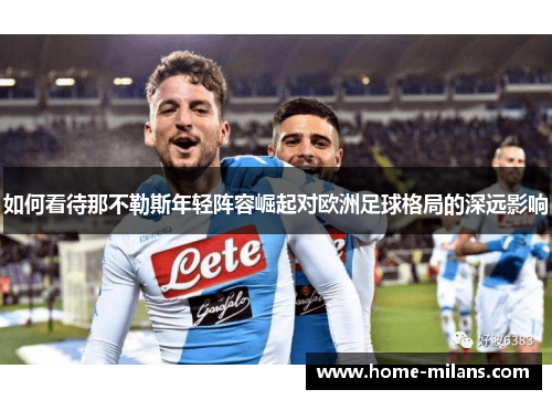 如何看待那不勒斯年轻阵容崛起对欧洲足球格局的深远影响