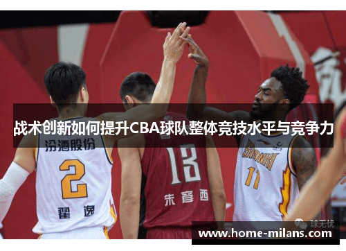 战术创新如何提升CBA球队整体竞技水平与竞争力
