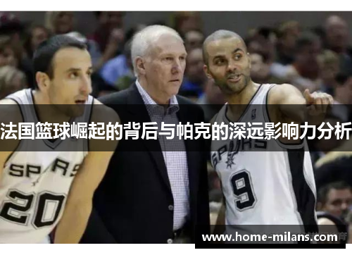 法国篮球崛起的背后与帕克的深远影响力分析