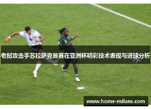 老挝攻击手苏拉萨克翁赛在亚洲杯精彩技术表现与进球分析