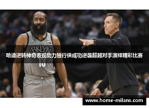 哈迪逆转神奇表现助力独行侠成功逆袭超越对手演绎精彩比赛