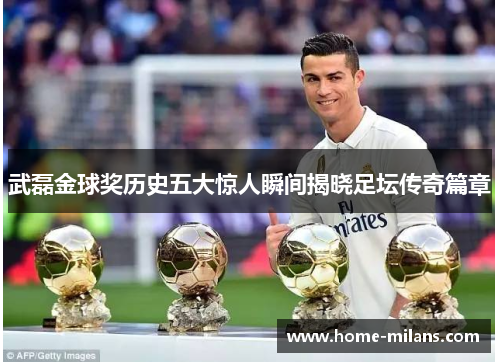武磊金球奖历史五大惊人瞬间揭晓足坛传奇篇章