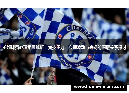 英超球员心理素质解析：竞技压力、心理波动与表现的深层关系探讨