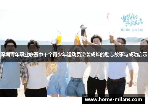深圳青年职业联赛中十个青少年运动员逆袭成长的励志故事与成功启示