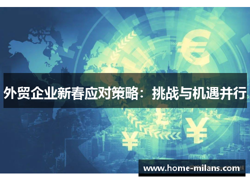 外贸企业新春应对策略：挑战与机遇并行