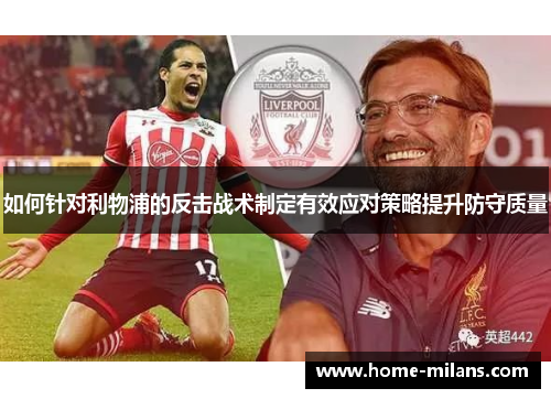 如何针对利物浦的反击战术制定有效应对策略提升防守质量
