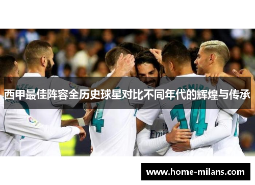 西甲最佳阵容全历史球星对比不同年代的辉煌与传承