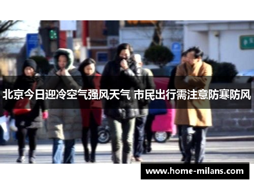 北京今日迎冷空气强风天气 市民出行需注意防寒防风