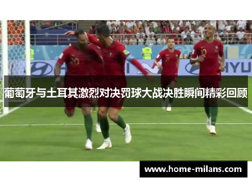 葡萄牙与土耳其激烈对决罚球大战决胜瞬间精彩回顾