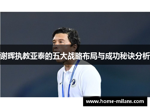 谢晖执教亚泰的五大战略布局与成功秘诀分析