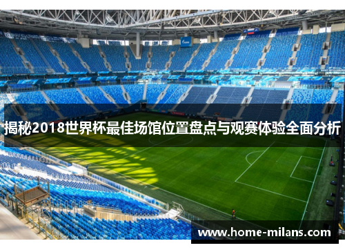揭秘2018世界杯最佳场馆位置盘点与观赛体验全面分析