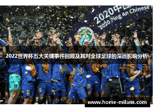 2022世界杯五大关键事件回顾及其对全球足球的深远影响分析