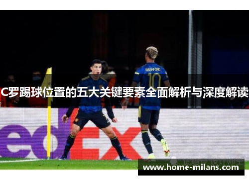 C罗踢球位置的五大关键要素全面解析与深度解读