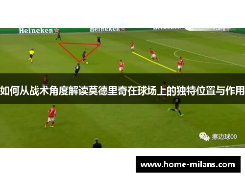 如何从战术角度解读莫德里奇在球场上的独特位置与作用